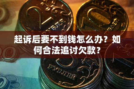 济南起诉后要不到钱怎么办？如何合法追讨欠款？
