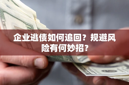 济南企业逃债如何追回？规避风险有何妙招？