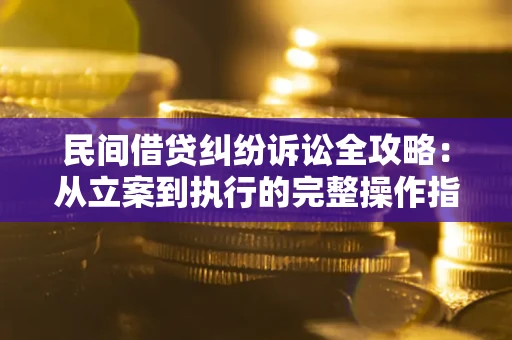 济南民间借贷纠纷诉讼全攻略：从立案到执行的完整操作指南