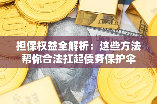 济南担保权益全解析：这些方法帮你合法扛起债务保护伞