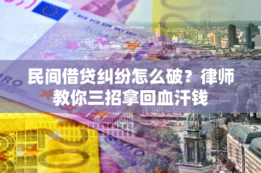 济南民间借贷纠纷怎么破？律师教你三招拿回血汗钱