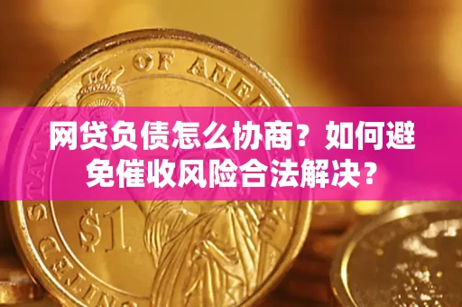 济南网贷负债怎么协商？如何避免催收风险合法解决？