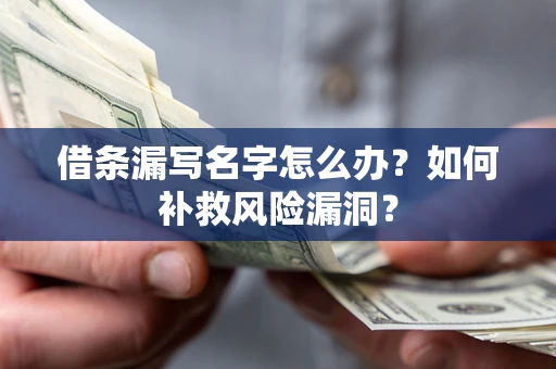 济南借条漏写名字怎么办？如何补救风险漏洞？