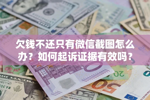 济南欠钱不还只有微信截图怎么办？如何起诉证据有效吗？