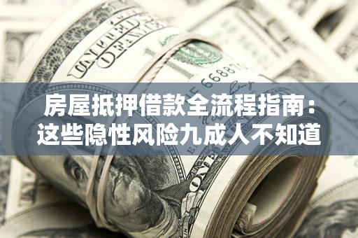 济南房屋抵押借款全流程指南：这些隐性风险九成人不知道