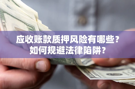 济南应收账款质押风险有哪些？如何规避法律陷阱？