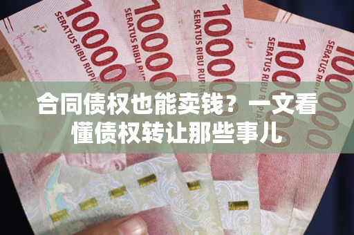 济南合同债权也能卖钱？一文看懂债权转让那些事儿