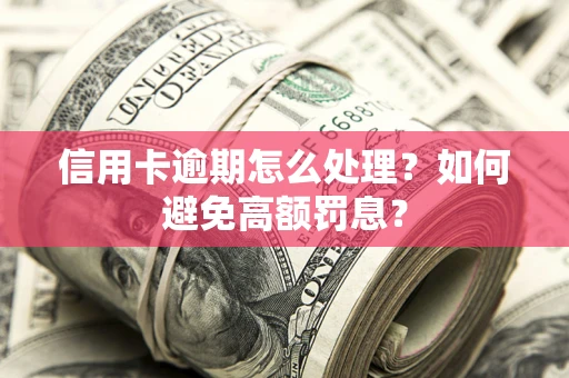 济南信用卡逾期怎么处理？如何避免高额罚息？