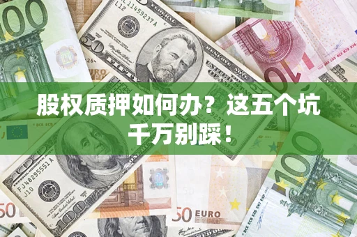 济南股权质押如何办？这五个坑千万别踩！