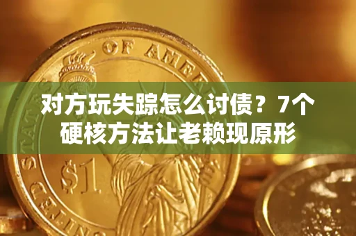 济南对方玩失踪怎么讨债？7个硬核方法让老赖现原形