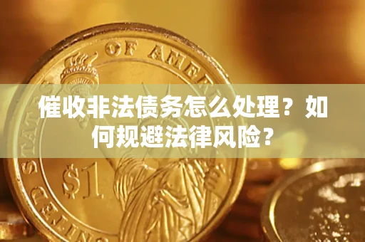 济南催收非法债务怎么处理？如何规避法律风险？