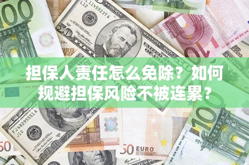 济南担保人责任怎么免除？如何规避担保风险不被连累？