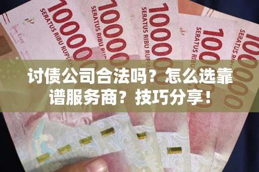 济南讨债公司合法吗？怎么选靠谱服务商？技巧分享！