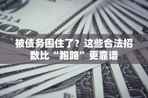 济南被债务困住了？这些合法招数比“跑路”更靠谱