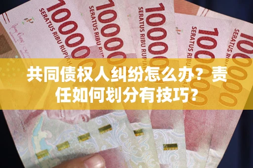 济南共同债权人纠纷怎么办？责任如何划分有技巧？