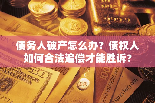 济南债务人破产怎么办？债权人如何合法追偿才能胜诉？