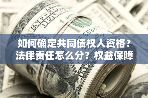 济南如何确定共同债权人资格？法律责任怎么分？权益保障技巧揭秘！