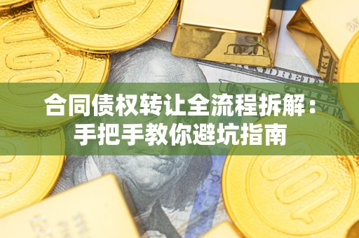 济南合同债权转让全流程拆解：手把手教你避坑指南