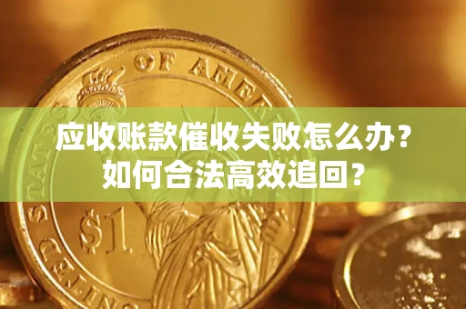 济南应收账款催收失败怎么办？如何合法高效追回？
