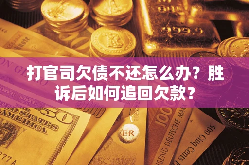 济南打官司欠债不还怎么办？胜诉后如何追回欠款？