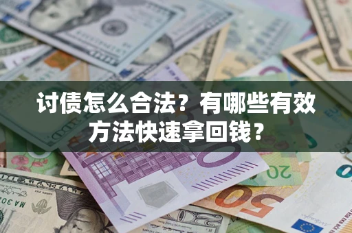 济南讨债怎么合法？有哪些有效方法快速拿回钱？