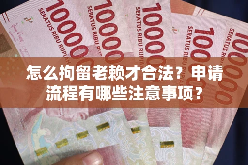 济南怎么拘留老赖才合法？申请流程有哪些注意事项？