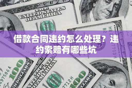济南借款合同违约怎么处理？违约索赔有哪些坑