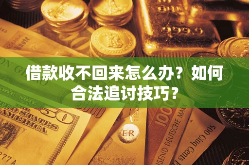 济南借款收不回来怎么办？如何合法追讨技巧？