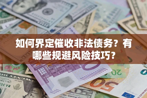济南如何界定催收非法债务？有哪些规避风险技巧？