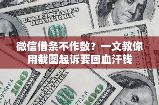 济南微信借条不作数？一文教你用截图起诉要回血汗钱