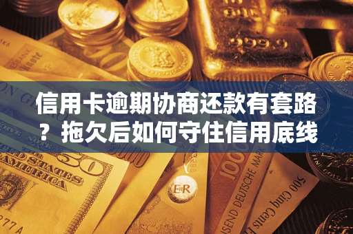 济南信用卡逾期协商还款有套路？拖欠后如何守住信用底线？