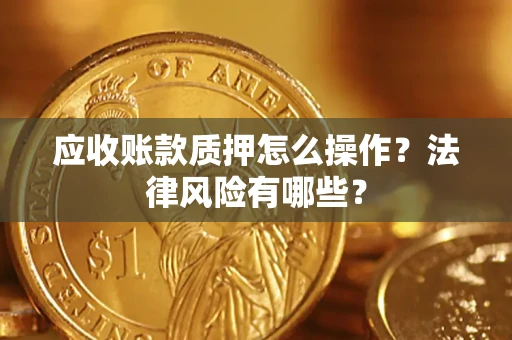 济南应收账款质押怎么操作？法律风险有哪些？