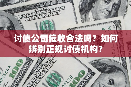 济南讨债公司催收合法吗？如何辨别正规讨债机构？