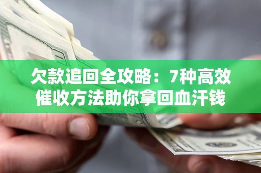 济南欠款追回全攻略：7种高效催收方法助你拿回血汗钱