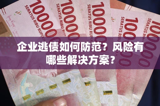 济南企业逃债如何防范？风险有哪些解决方案？