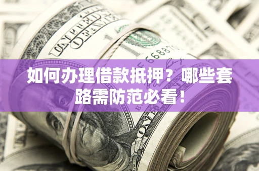 济南如何办理借款抵押？哪些套路需防范必看！