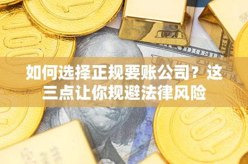 济南如何选择正规要账公司？这三点让你规避法律风险