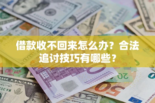 济南借款收不回来怎么办？合法追讨技巧有哪些？