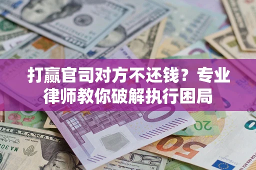 济南打赢官司对方不还钱？专业律师教你破解执行困局