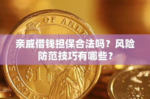 济南亲戚借钱担保合法吗？风险防范技巧有哪些？