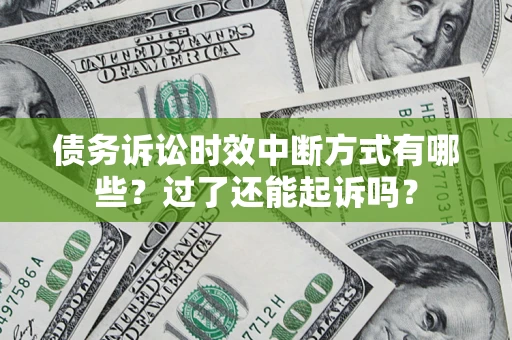济南债务诉讼时效中断方式有哪些？过了还能起诉吗？