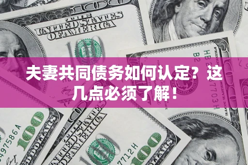 济南夫妻共同债务如何认定？这几点必须了解！