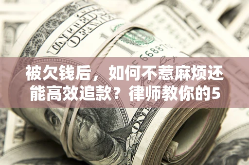 济南被欠钱后，如何不惹麻烦还能高效追款？律师教你的5步合法讨债法