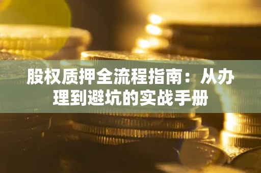 济南股权质押全流程指南：从办理到避坑的实战手册