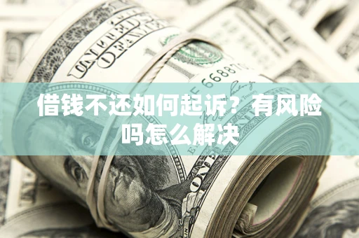 济南借钱不还如何起诉？有风险吗怎么解决