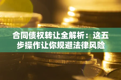 济南合同债权转让全解析：这五步操作让你规避法律风险