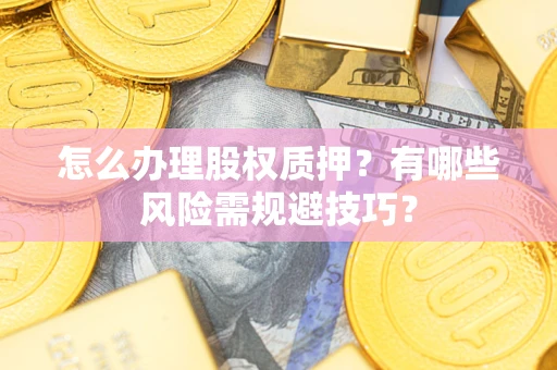 济南怎么办理股权质押？有哪些风险需规避技巧？