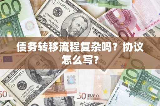济南债务转移流程复杂吗？协议怎么写？