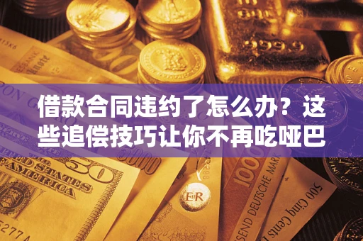 济南借款合同违约了怎么办？这些追偿技巧让你不再吃哑巴亏