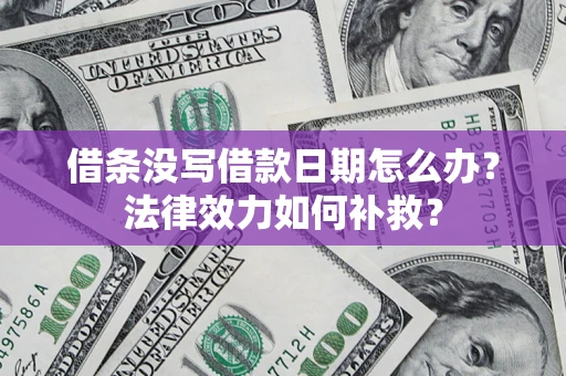 济南借条没写借款日期怎么办?法律效力如何补救? 济南借条没写借款日期怎么办?法律效力如何补救?